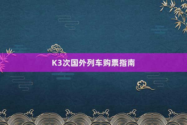 K3次国外列车购票指南